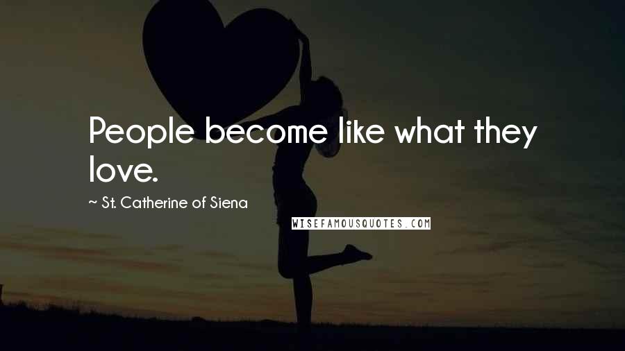 St. Catherine Of Siena Quotes: People become like what they love.