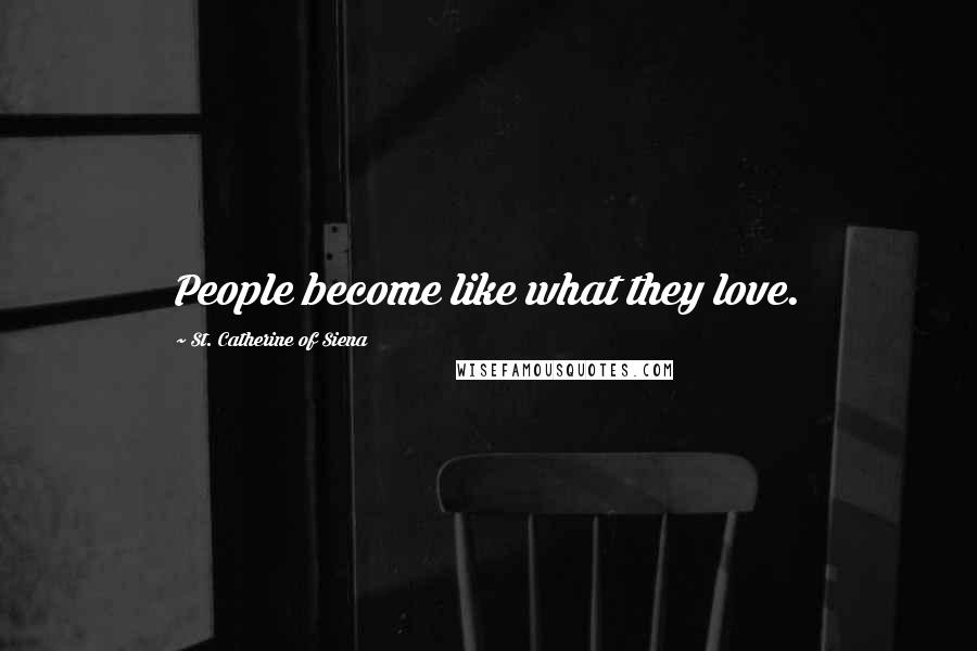 St. Catherine Of Siena Quotes: People become like what they love.