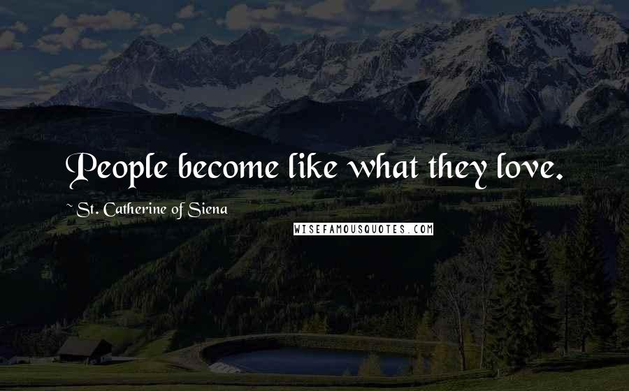 St. Catherine Of Siena Quotes: People become like what they love.