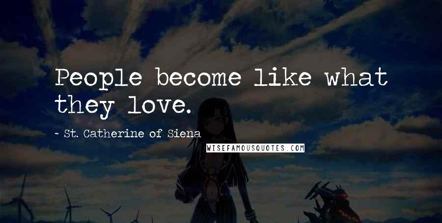 St. Catherine Of Siena Quotes: People become like what they love.