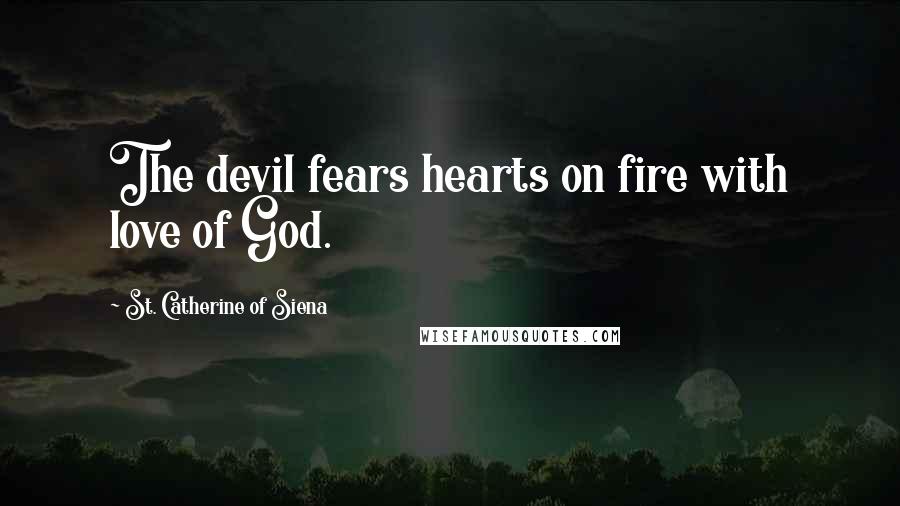 St. Catherine Of Siena Quotes: The devil fears hearts on fire with love of God.