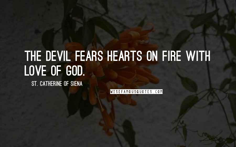 St. Catherine Of Siena Quotes: The devil fears hearts on fire with love of God.