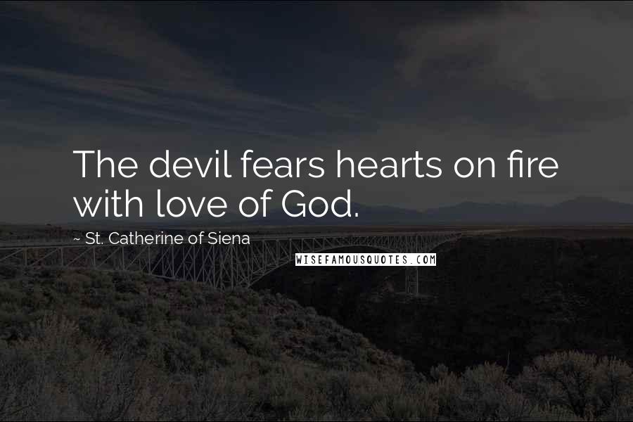 St. Catherine Of Siena Quotes: The devil fears hearts on fire with love of God.