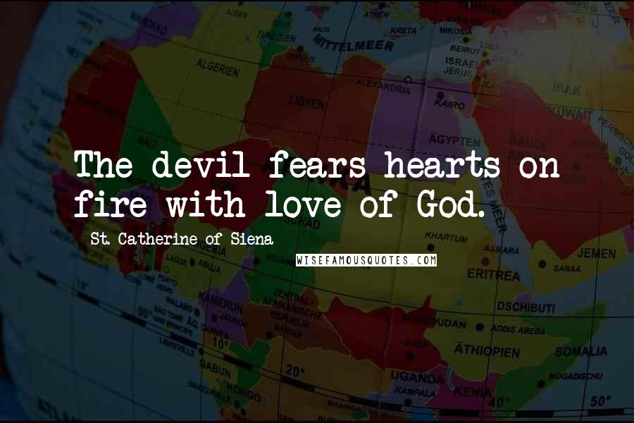St. Catherine Of Siena Quotes: The devil fears hearts on fire with love of God.