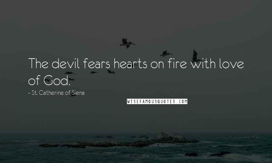 St. Catherine Of Siena Quotes: The devil fears hearts on fire with love of God.