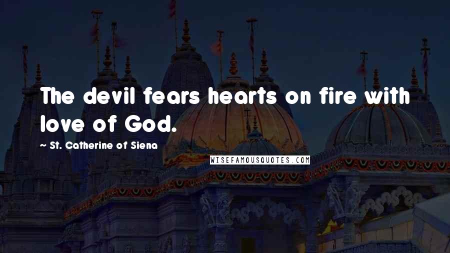 St. Catherine Of Siena Quotes: The devil fears hearts on fire with love of God.