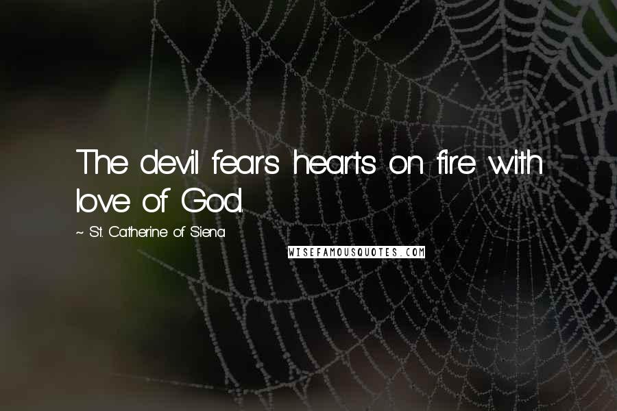 St. Catherine Of Siena Quotes: The devil fears hearts on fire with love of God.