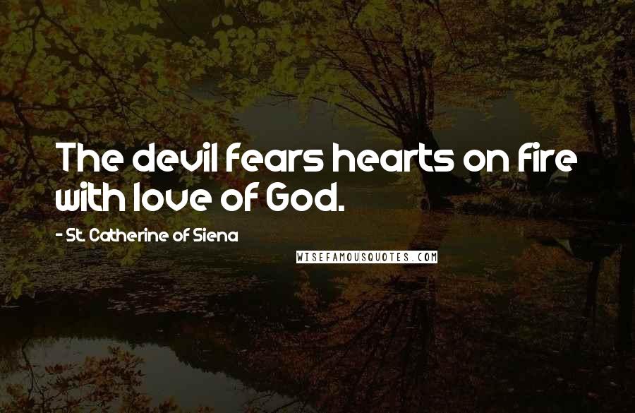 St. Catherine Of Siena Quotes: The devil fears hearts on fire with love of God.