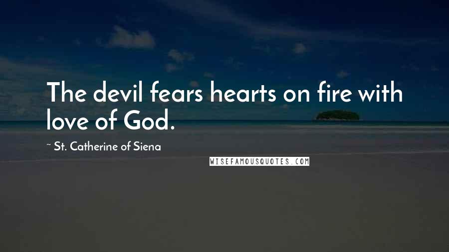 St. Catherine Of Siena Quotes: The devil fears hearts on fire with love of God.