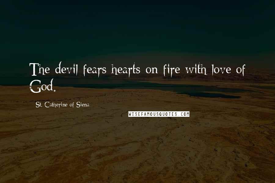 St. Catherine Of Siena Quotes: The devil fears hearts on fire with love of God.