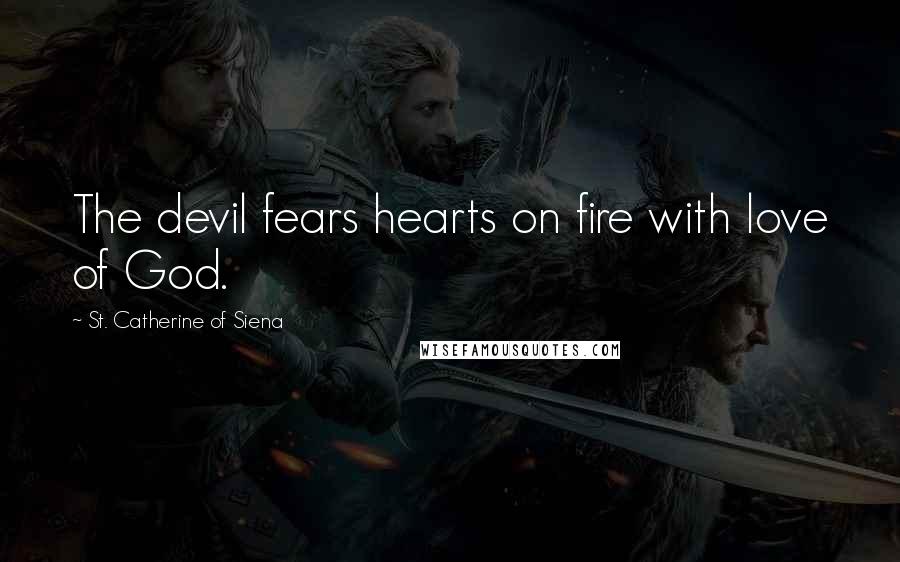 St. Catherine Of Siena Quotes: The devil fears hearts on fire with love of God.