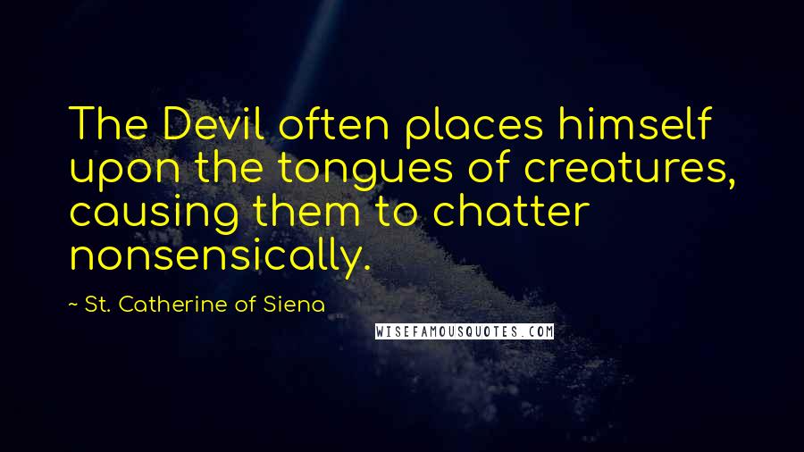 St. Catherine Of Siena Quotes: The Devil often places himself upon the tongues of creatures, causing them to chatter nonsensically.