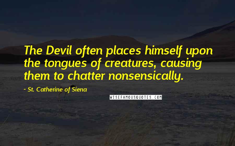 St. Catherine Of Siena Quotes: The Devil often places himself upon the tongues of creatures, causing them to chatter nonsensically.