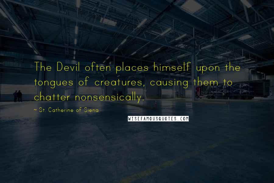 St. Catherine Of Siena Quotes: The Devil often places himself upon the tongues of creatures, causing them to chatter nonsensically.