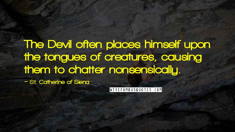 St. Catherine Of Siena Quotes: The Devil often places himself upon the tongues of creatures, causing them to chatter nonsensically.