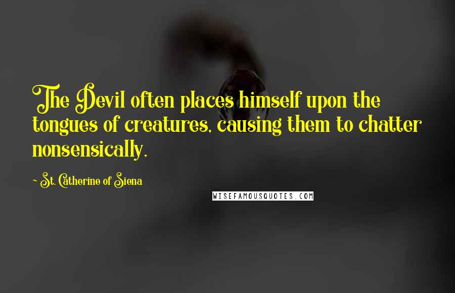 St. Catherine Of Siena Quotes: The Devil often places himself upon the tongues of creatures, causing them to chatter nonsensically.