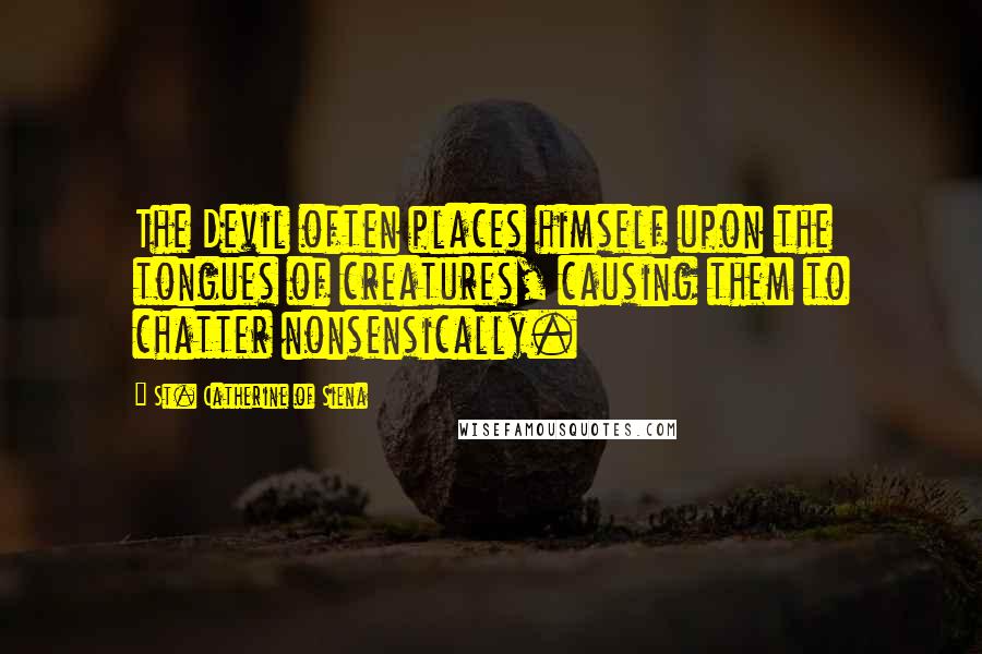 St. Catherine Of Siena Quotes: The Devil often places himself upon the tongues of creatures, causing them to chatter nonsensically.