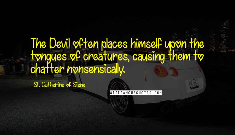 St. Catherine Of Siena Quotes: The Devil often places himself upon the tongues of creatures, causing them to chatter nonsensically.