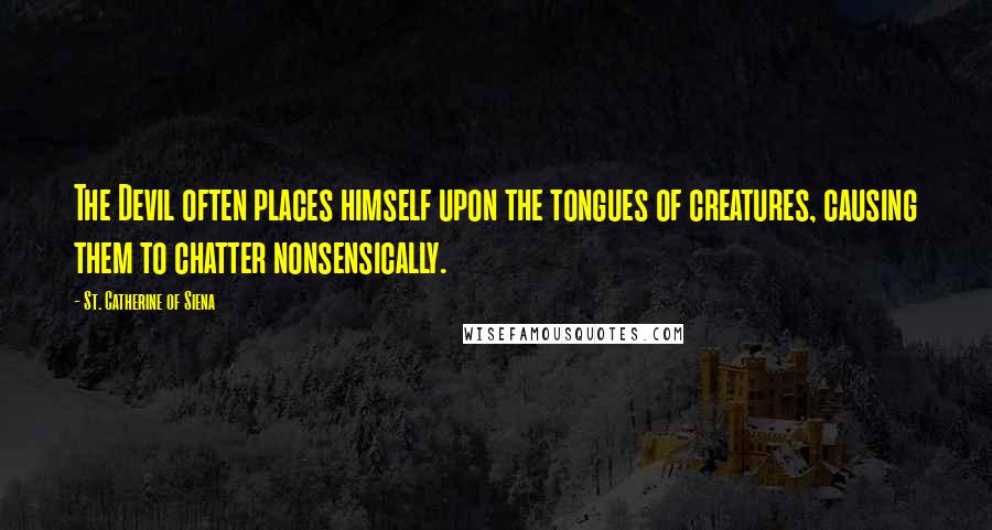 St. Catherine Of Siena Quotes: The Devil often places himself upon the tongues of creatures, causing them to chatter nonsensically.