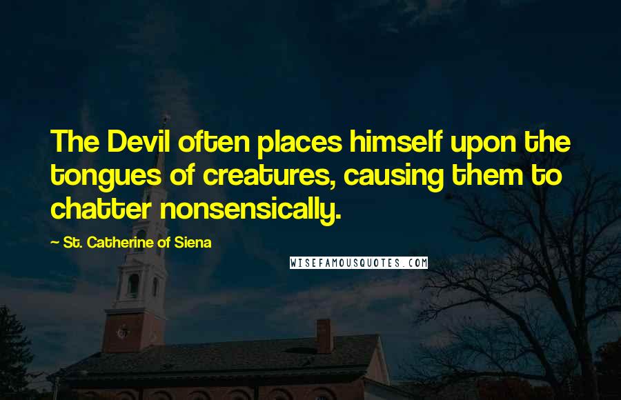 St. Catherine Of Siena Quotes: The Devil often places himself upon the tongues of creatures, causing them to chatter nonsensically.