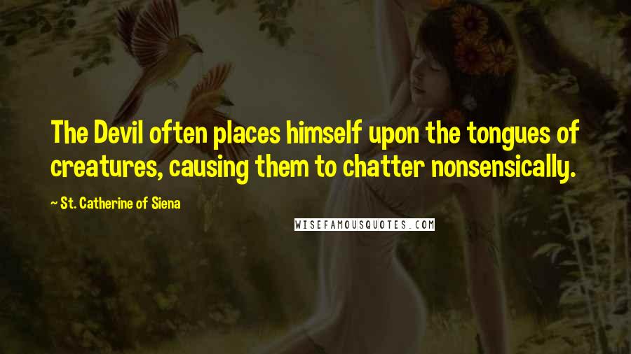 St. Catherine Of Siena Quotes: The Devil often places himself upon the tongues of creatures, causing them to chatter nonsensically.