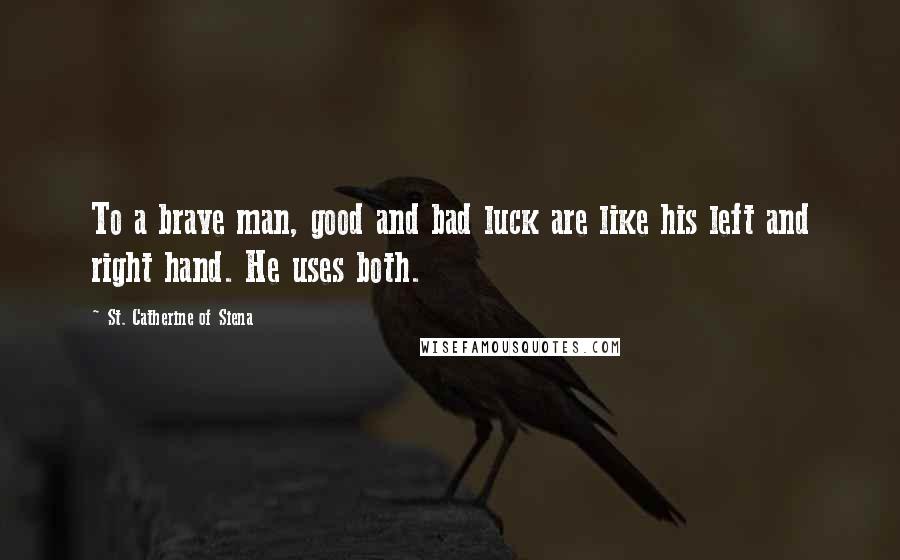 St. Catherine Of Siena Quotes: To a brave man, good and bad luck are like his left and right hand. He uses both.