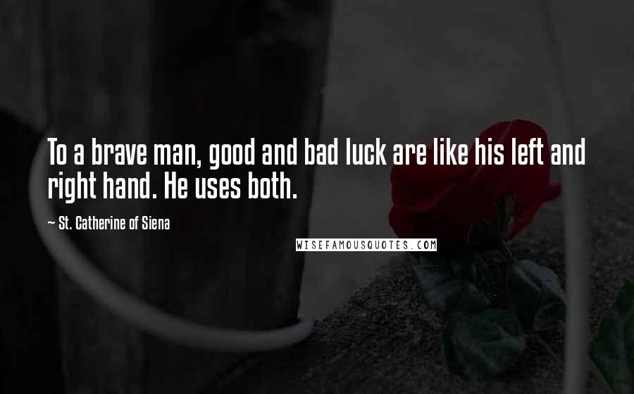 St. Catherine Of Siena Quotes: To a brave man, good and bad luck are like his left and right hand. He uses both.