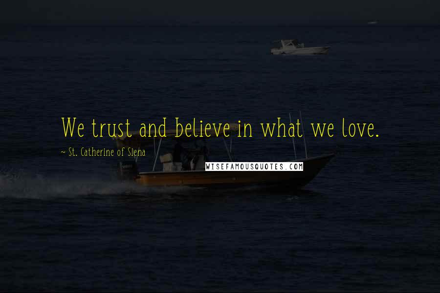 St. Catherine Of Siena Quotes: We trust and believe in what we love.