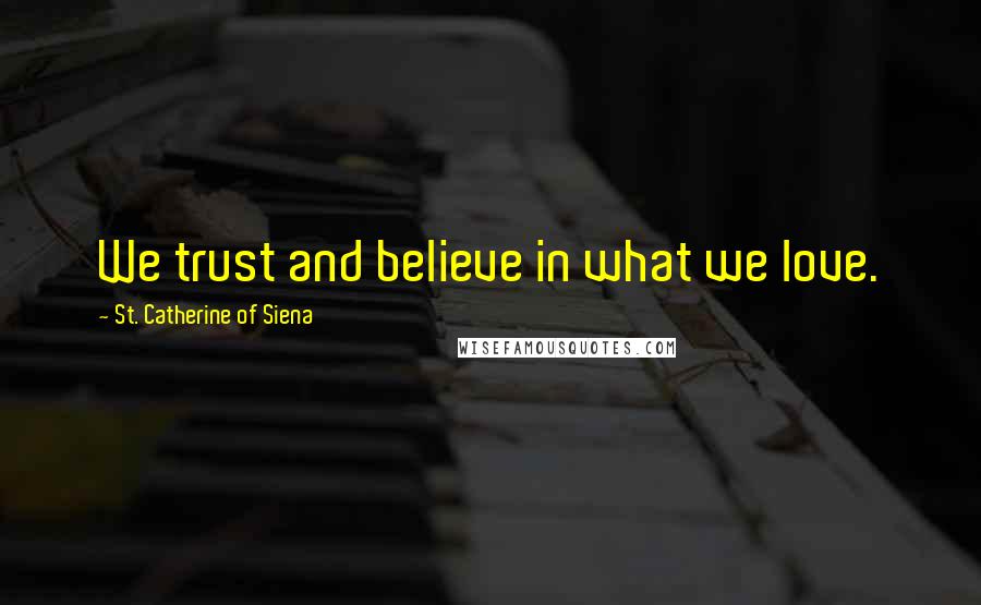 St. Catherine Of Siena Quotes: We trust and believe in what we love.