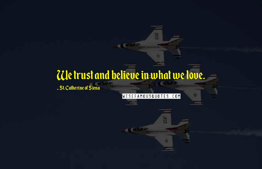 St. Catherine Of Siena Quotes: We trust and believe in what we love.