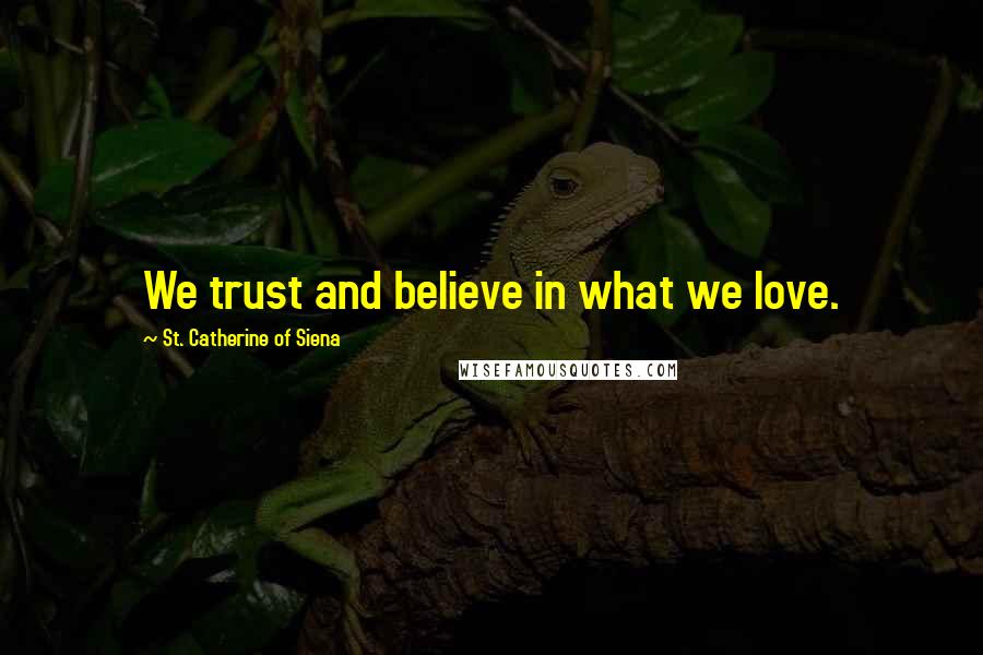 St. Catherine Of Siena Quotes: We trust and believe in what we love.