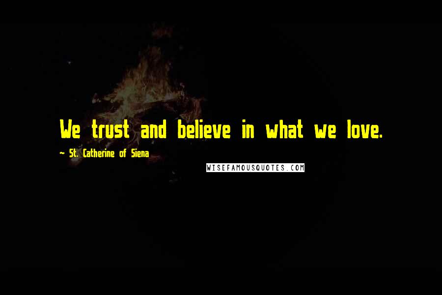 St. Catherine Of Siena Quotes: We trust and believe in what we love.