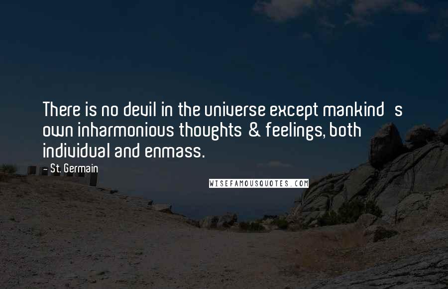 St. Germain Quotes: There is no devil in the universe except mankind's own inharmonious thoughts & feelings, both individual and enmass.