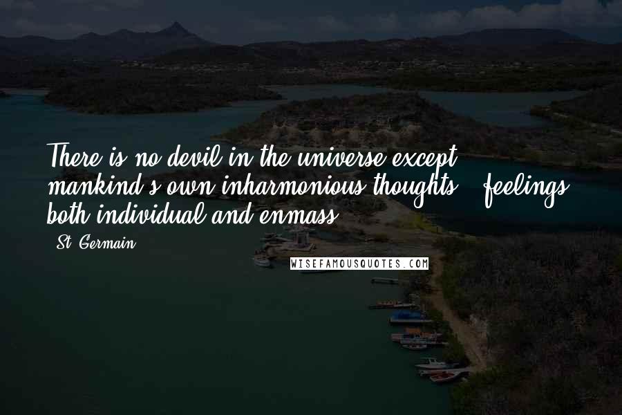 St. Germain Quotes: There is no devil in the universe except mankind's own inharmonious thoughts & feelings, both individual and enmass.