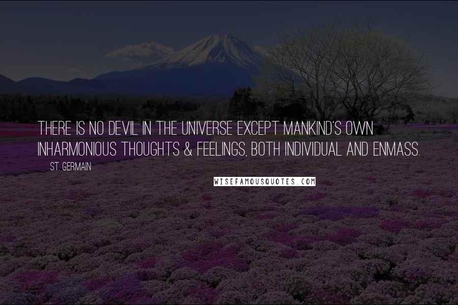 St. Germain Quotes: There is no devil in the universe except mankind's own inharmonious thoughts & feelings, both individual and enmass.