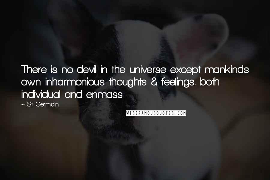 St. Germain Quotes: There is no devil in the universe except mankind's own inharmonious thoughts & feelings, both individual and enmass.