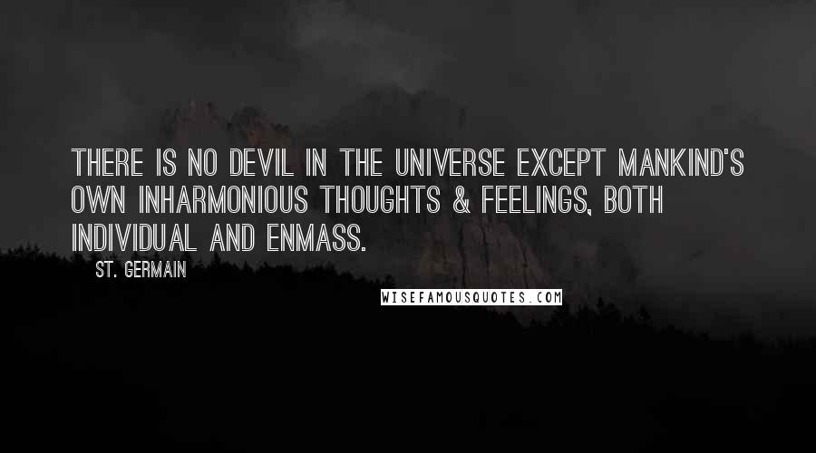 St. Germain Quotes: There is no devil in the universe except mankind's own inharmonious thoughts & feelings, both individual and enmass.