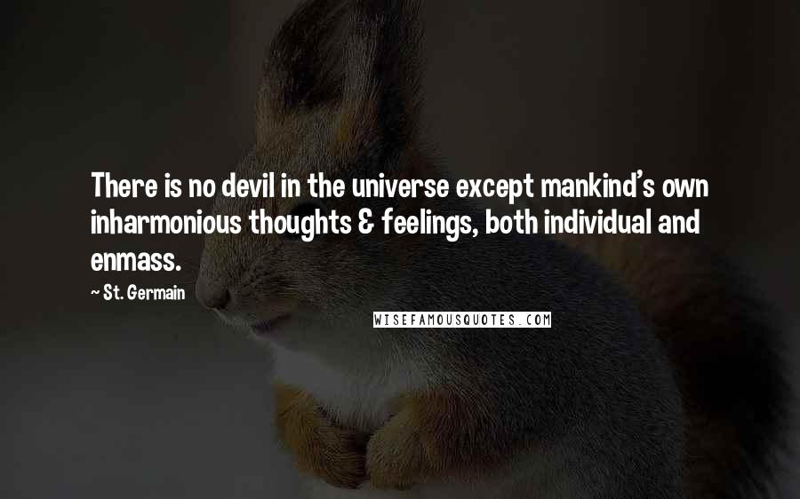 St. Germain Quotes: There is no devil in the universe except mankind's own inharmonious thoughts & feelings, both individual and enmass.