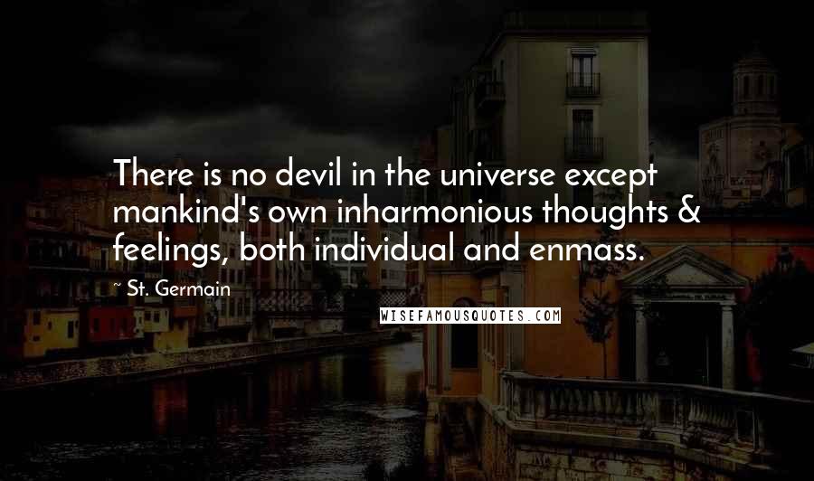St. Germain Quotes: There is no devil in the universe except mankind's own inharmonious thoughts & feelings, both individual and enmass.