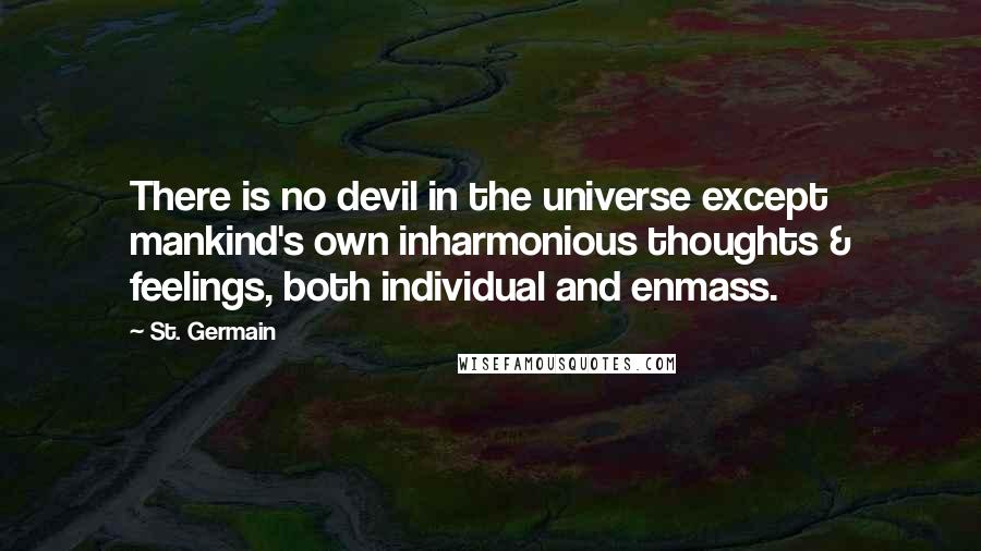 St. Germain Quotes: There is no devil in the universe except mankind's own inharmonious thoughts & feelings, both individual and enmass.