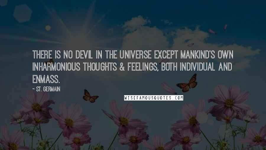 St. Germain Quotes: There is no devil in the universe except mankind's own inharmonious thoughts & feelings, both individual and enmass.