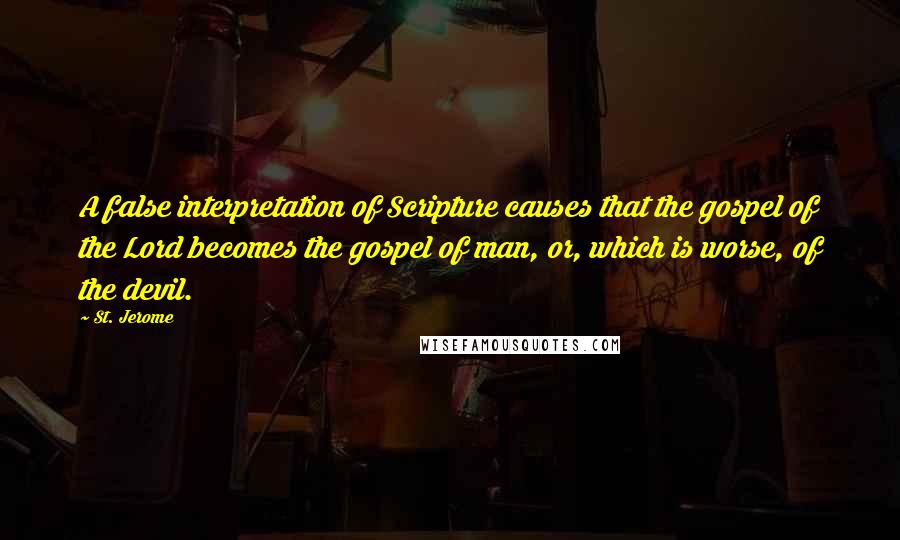 St. Jerome Quotes: A false interpretation of Scripture causes that the gospel of the Lord becomes the gospel of man, or, which is worse, of the devil.