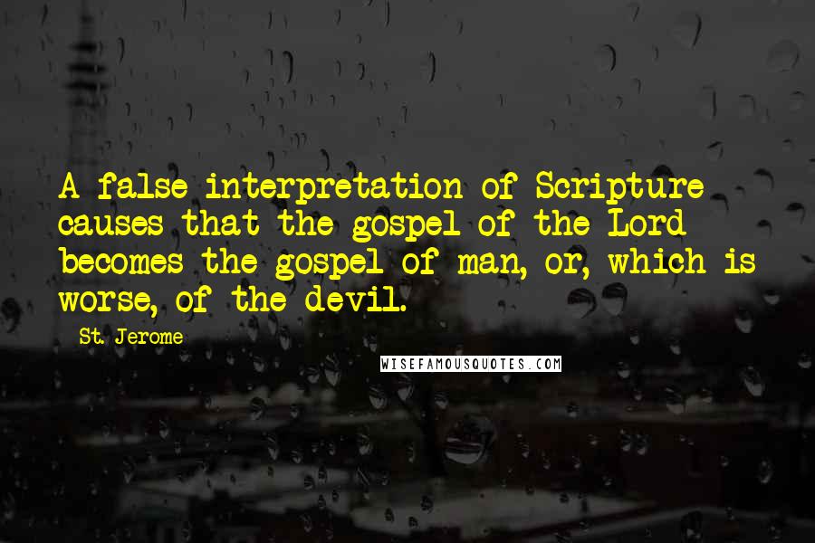 St. Jerome Quotes: A false interpretation of Scripture causes that the gospel of the Lord becomes the gospel of man, or, which is worse, of the devil.