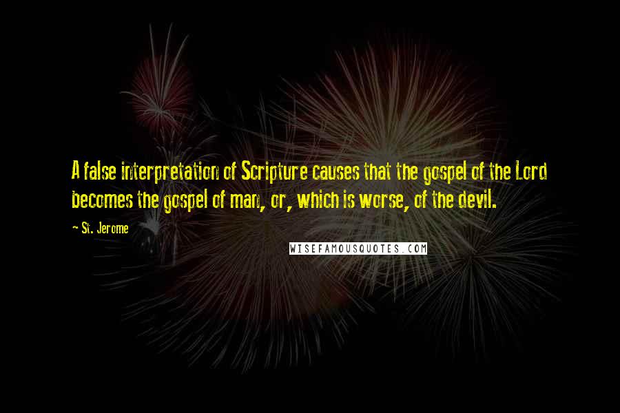St. Jerome Quotes: A false interpretation of Scripture causes that the gospel of the Lord becomes the gospel of man, or, which is worse, of the devil.