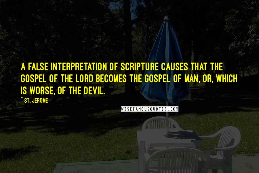 St. Jerome Quotes: A false interpretation of Scripture causes that the gospel of the Lord becomes the gospel of man, or, which is worse, of the devil.