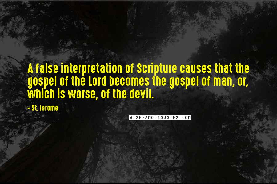 St. Jerome Quotes: A false interpretation of Scripture causes that the gospel of the Lord becomes the gospel of man, or, which is worse, of the devil.