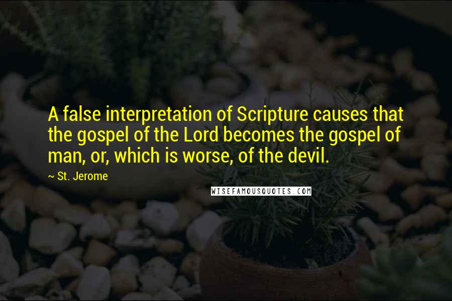 St. Jerome Quotes: A false interpretation of Scripture causes that the gospel of the Lord becomes the gospel of man, or, which is worse, of the devil.