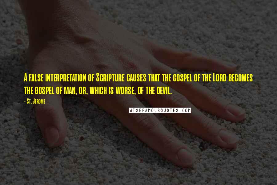 St. Jerome Quotes: A false interpretation of Scripture causes that the gospel of the Lord becomes the gospel of man, or, which is worse, of the devil.