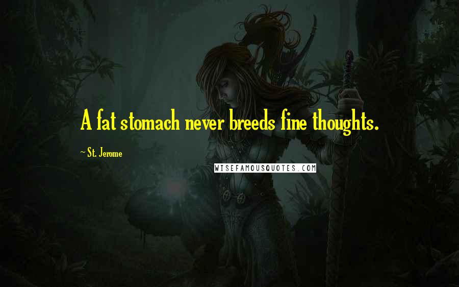 St. Jerome Quotes: A fat stomach never breeds fine thoughts.