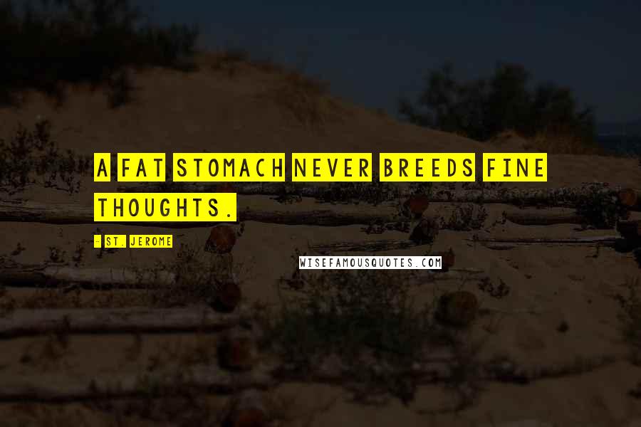 St. Jerome Quotes: A fat stomach never breeds fine thoughts.